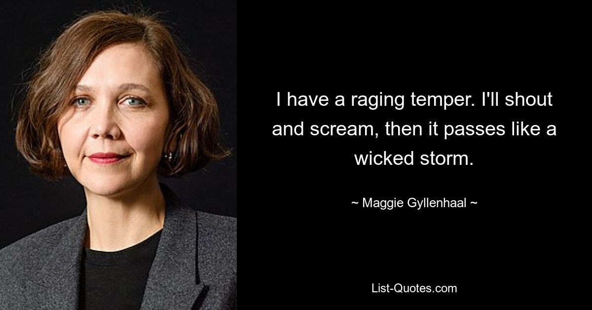 I have a raging temper. I'll shout and scream, then it passes like a wicked storm. — © Maggie Gyllenhaal