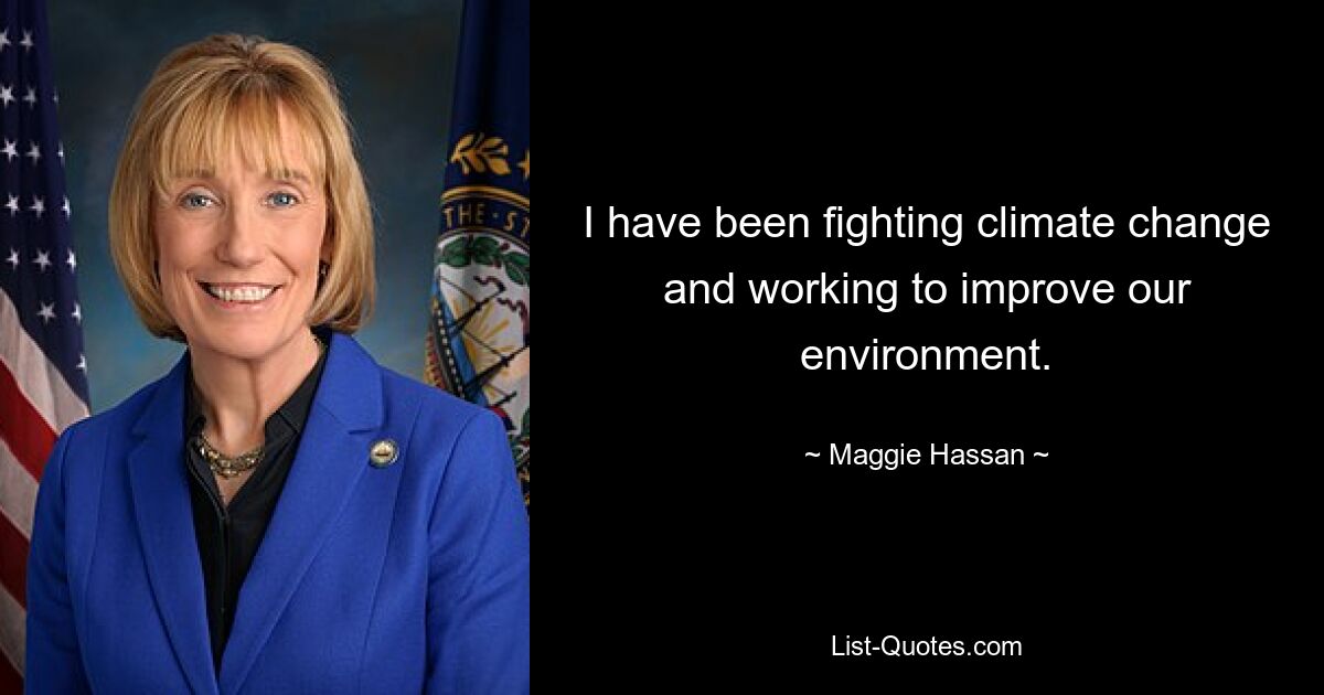 I have been fighting climate change and working to improve our environment. — © Maggie Hassan