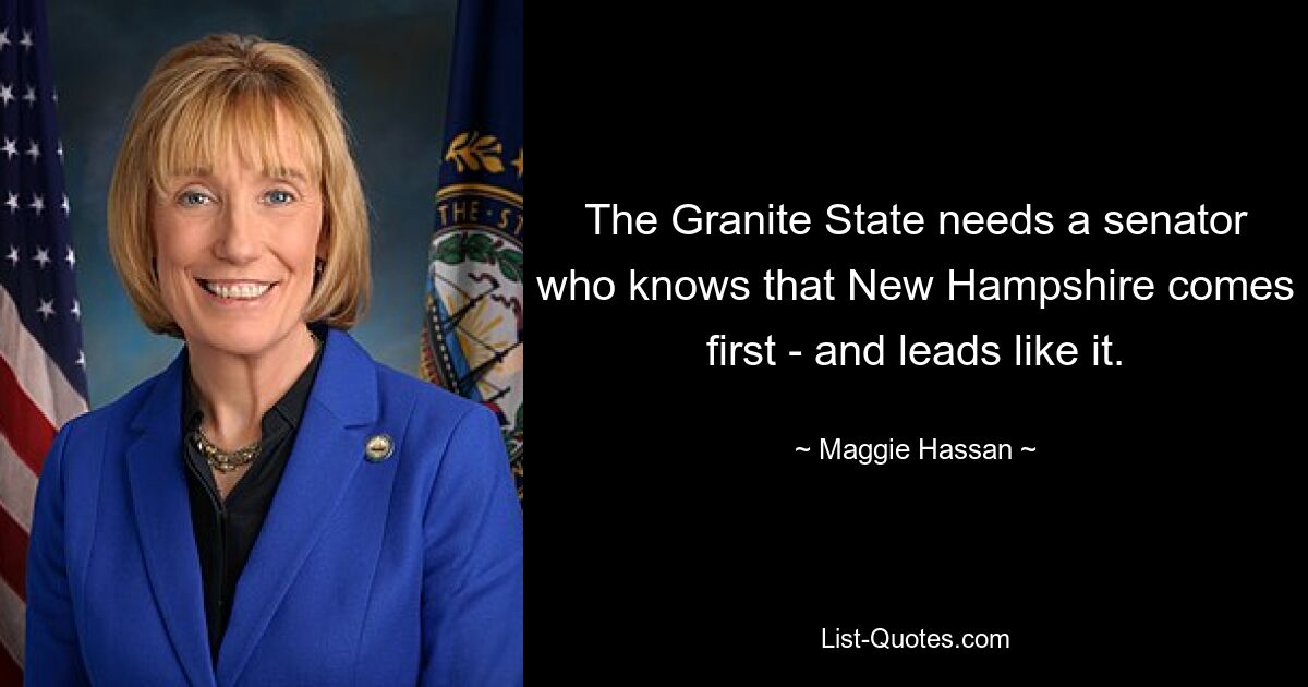 The Granite State needs a senator who knows that New Hampshire comes first - and leads like it. — © Maggie Hassan