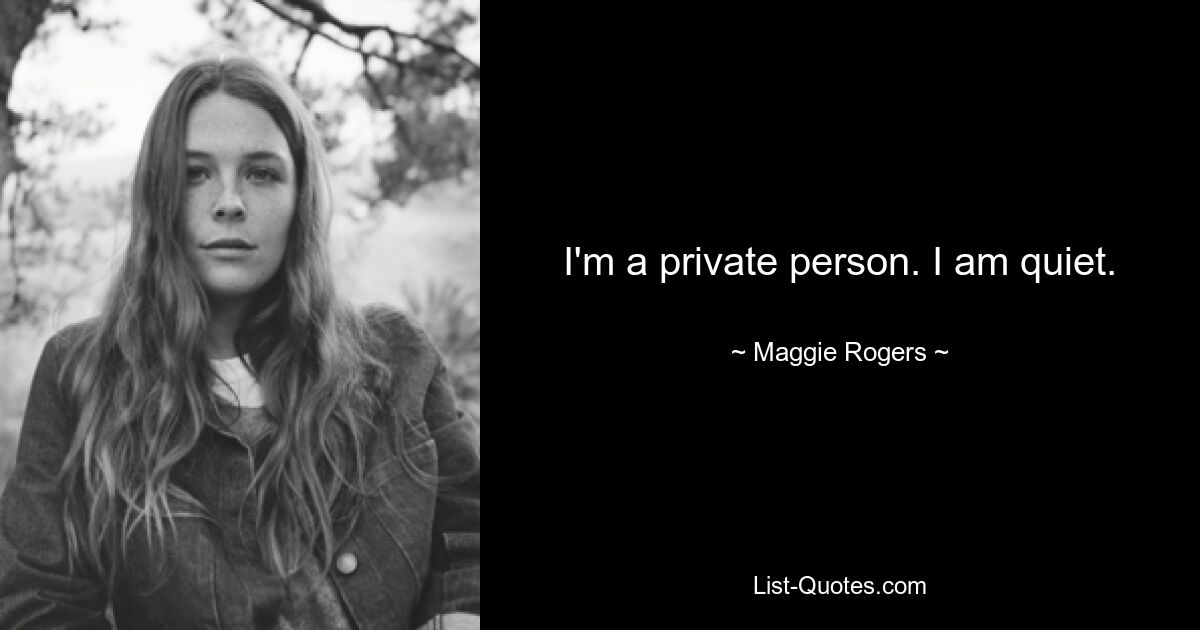 I'm a private person. I am quiet. — © Maggie Rogers