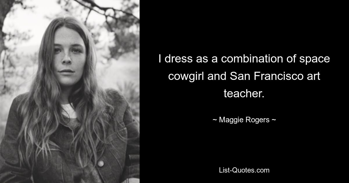 I dress as a combination of space cowgirl and San Francisco art teacher. — © Maggie Rogers