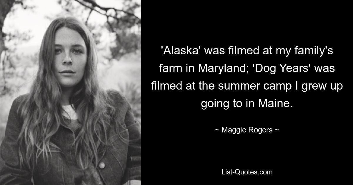 'Alaska' was filmed at my family's farm in Maryland; 'Dog Years' was filmed at the summer camp I grew up going to in Maine. — © Maggie Rogers