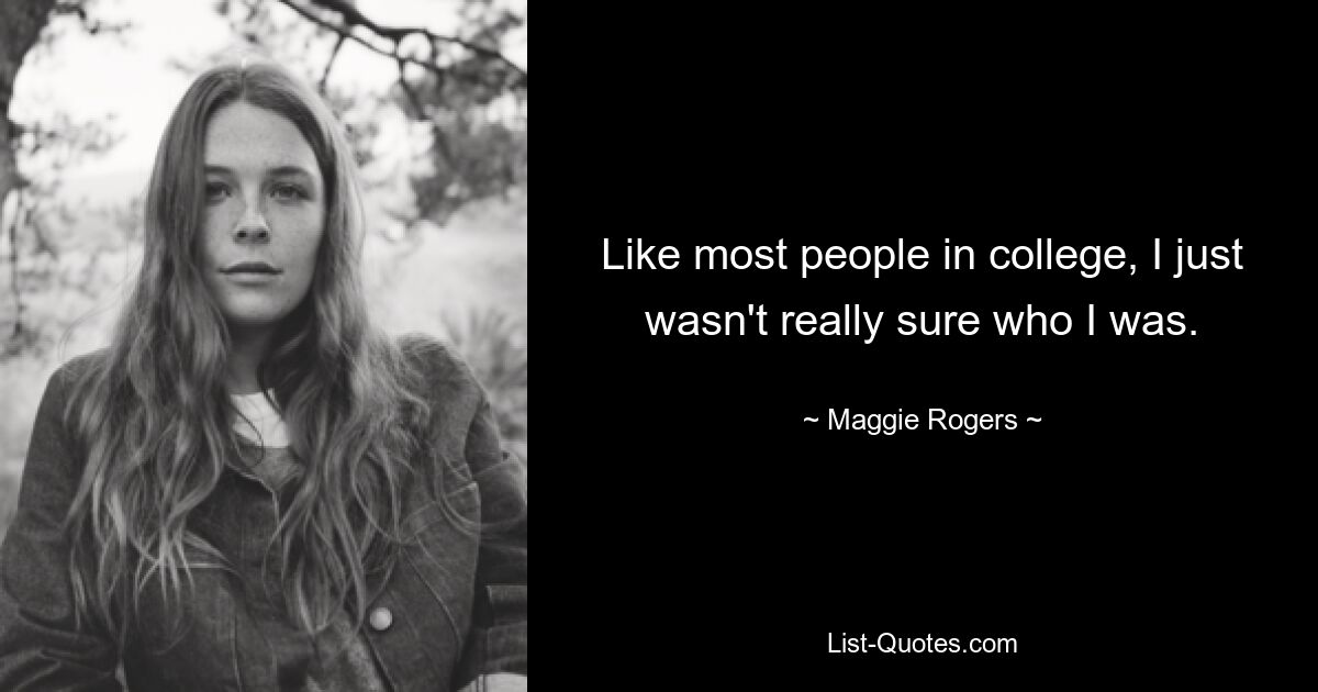 Like most people in college, I just wasn't really sure who I was. — © Maggie Rogers