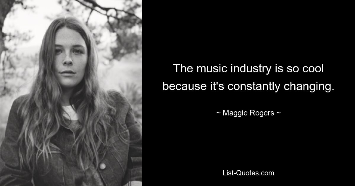 The music industry is so cool because it's constantly changing. — © Maggie Rogers