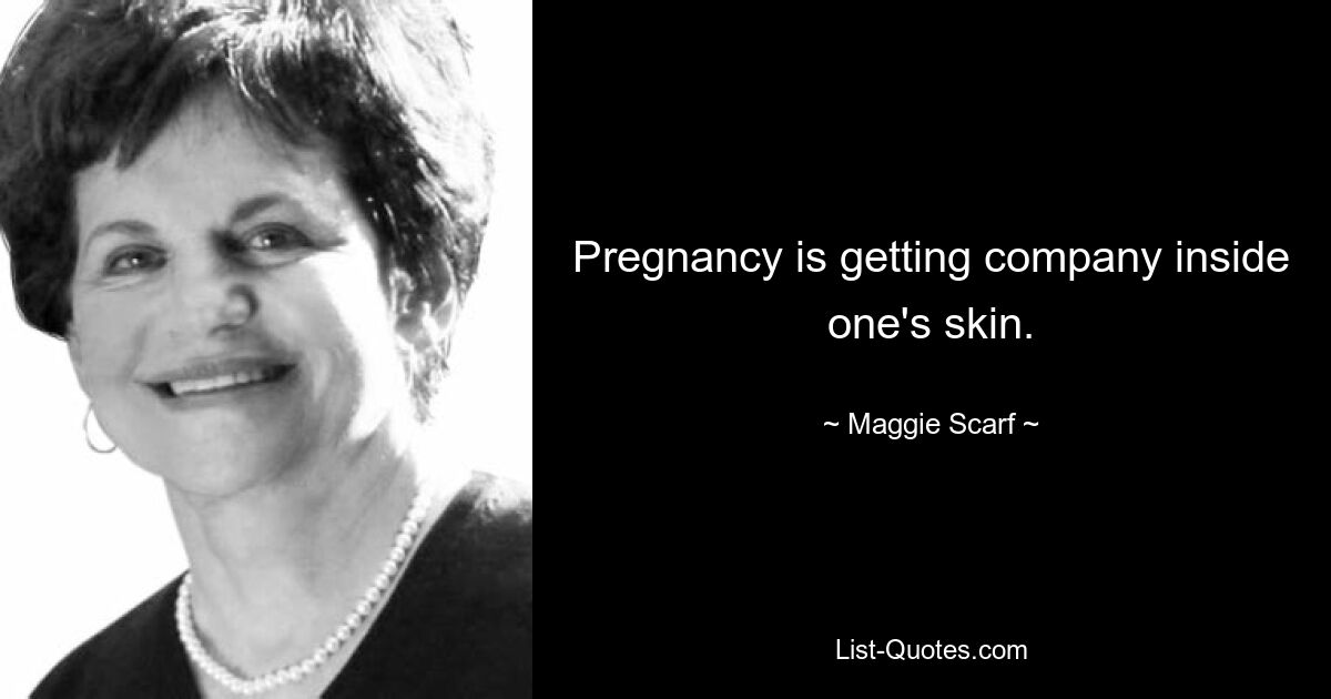 Pregnancy is getting company inside one's skin. — © Maggie Scarf