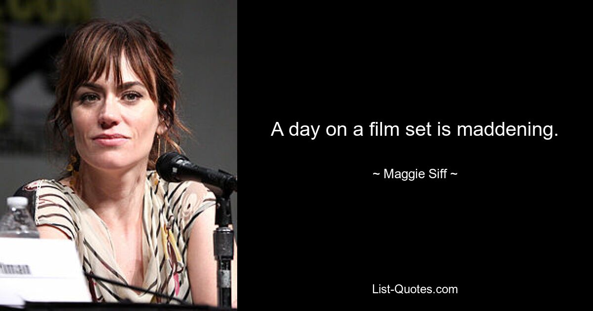 A day on a film set is maddening. — © Maggie Siff