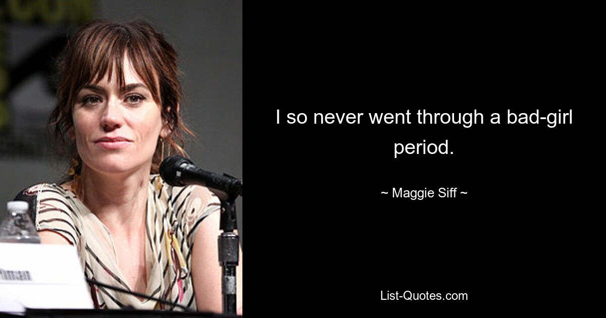 I so never went through a bad-girl period. — © Maggie Siff