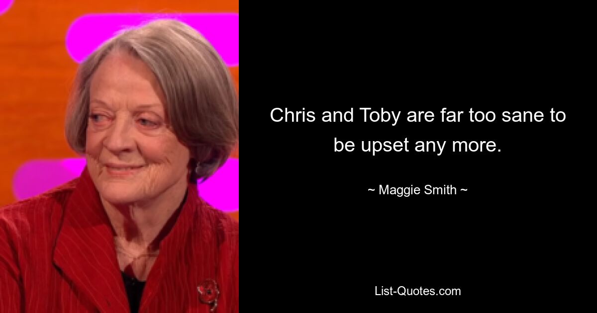 Chris and Toby are far too sane to be upset any more. — © Maggie Smith