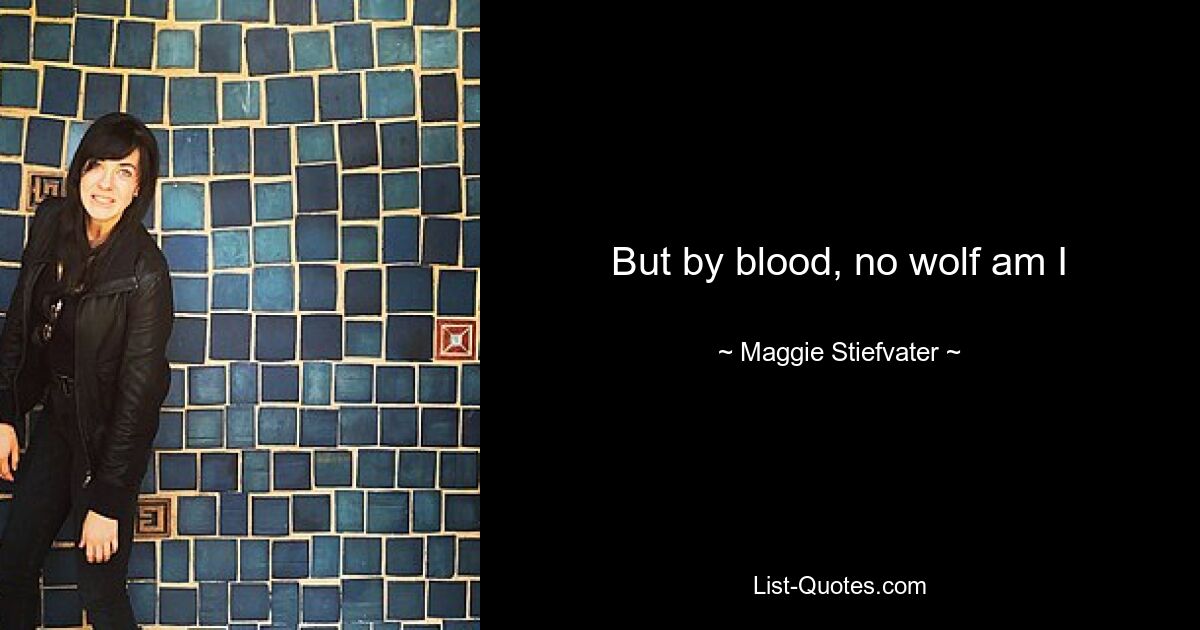 But by blood, no wolf am I — © Maggie Stiefvater