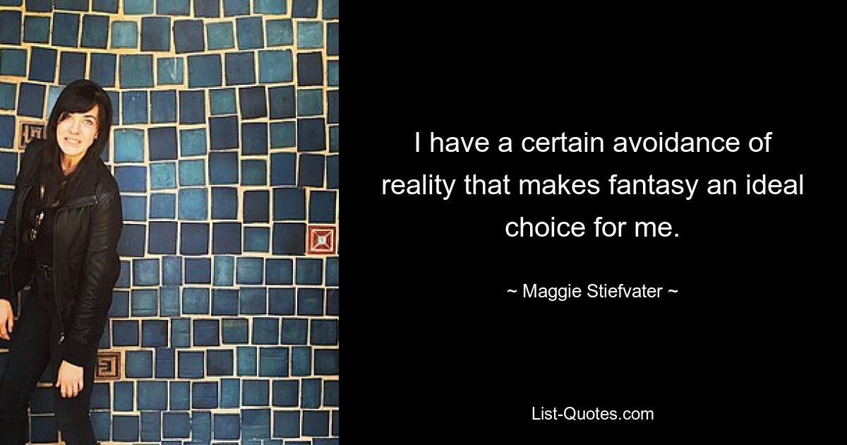 I have a certain avoidance of reality that makes fantasy an ideal choice for me. — © Maggie Stiefvater