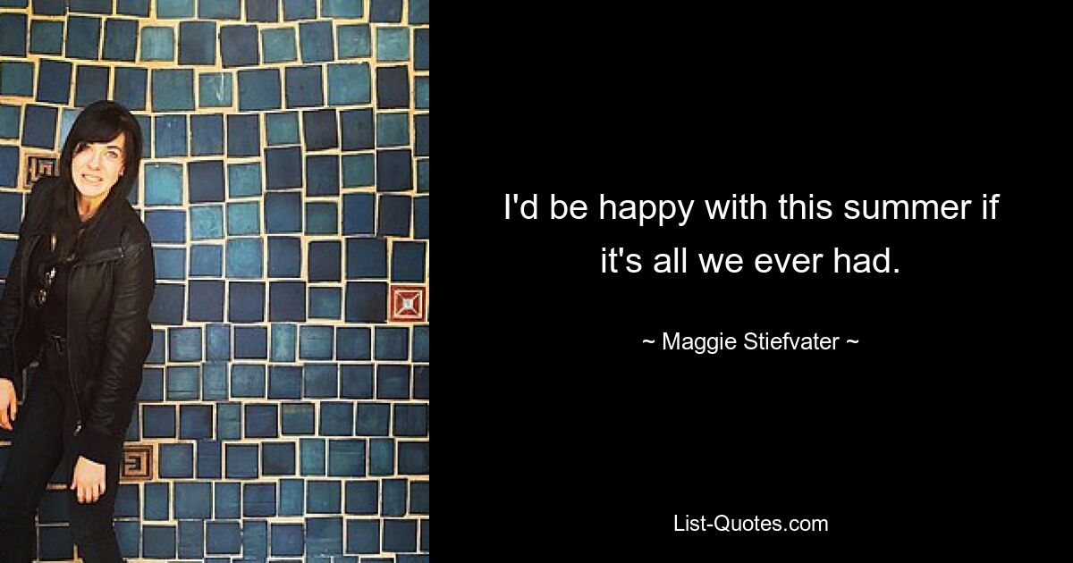 I'd be happy with this summer if it's all we ever had. — © Maggie Stiefvater