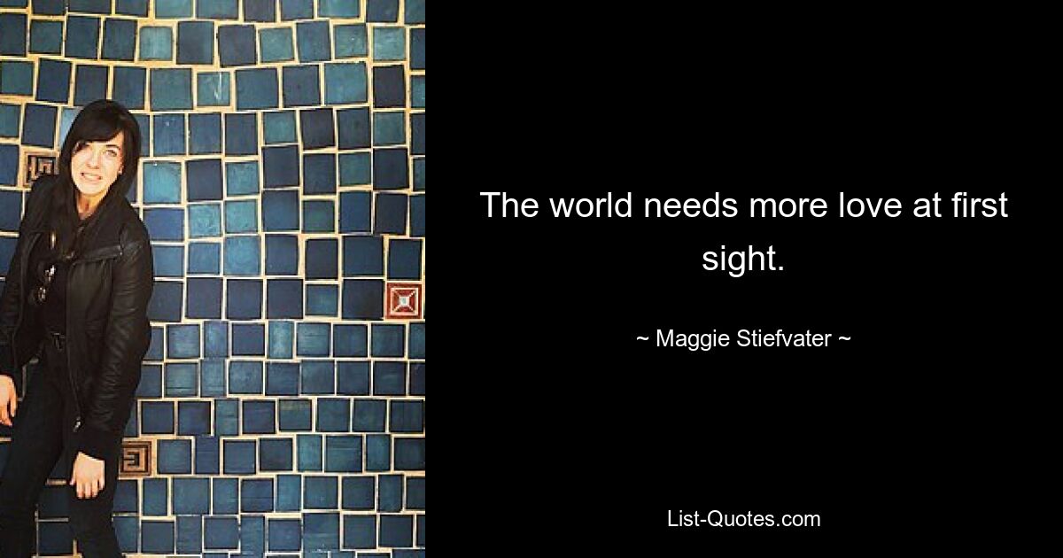 The world needs more love at first sight. — © Maggie Stiefvater