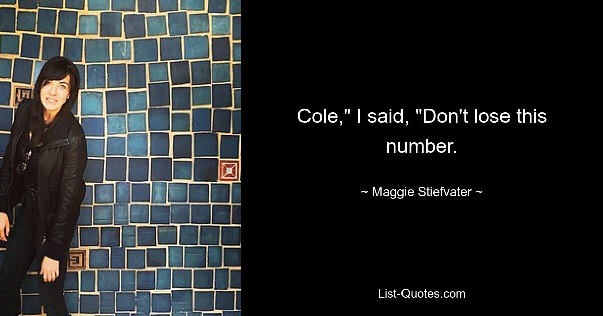 Cole," I said, "Don't lose this number. — © Maggie Stiefvater