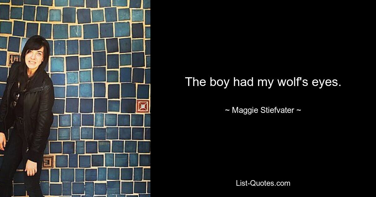 The boy had my wolf's eyes. — © Maggie Stiefvater