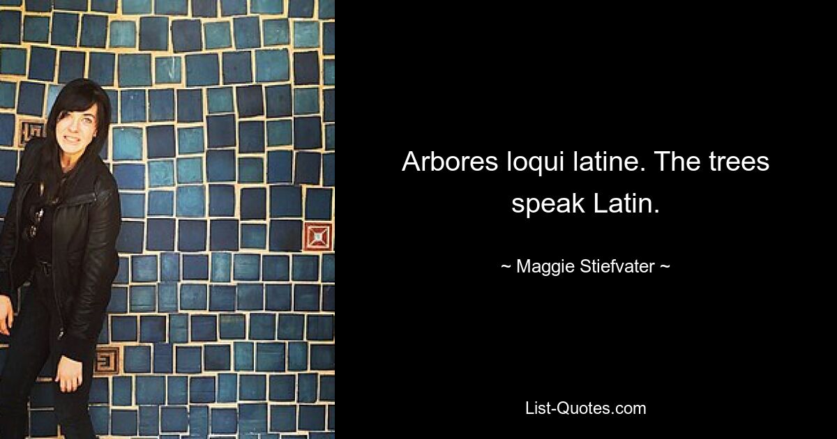 Arbores loqui latine. The trees speak Latin. — © Maggie Stiefvater