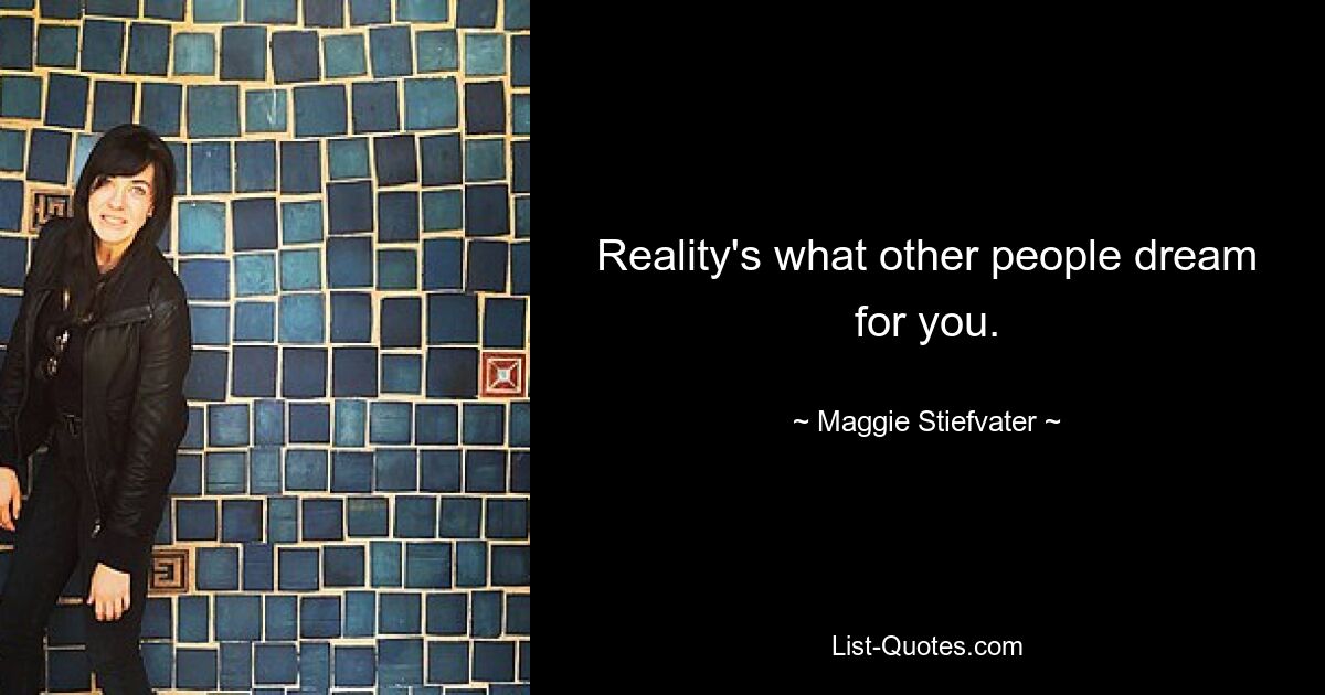 Reality's what other people dream for you. — © Maggie Stiefvater