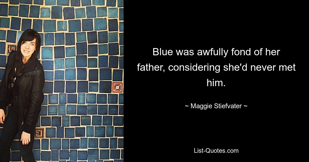 Blue was awfully fond of her father, considering she'd never met him. — © Maggie Stiefvater