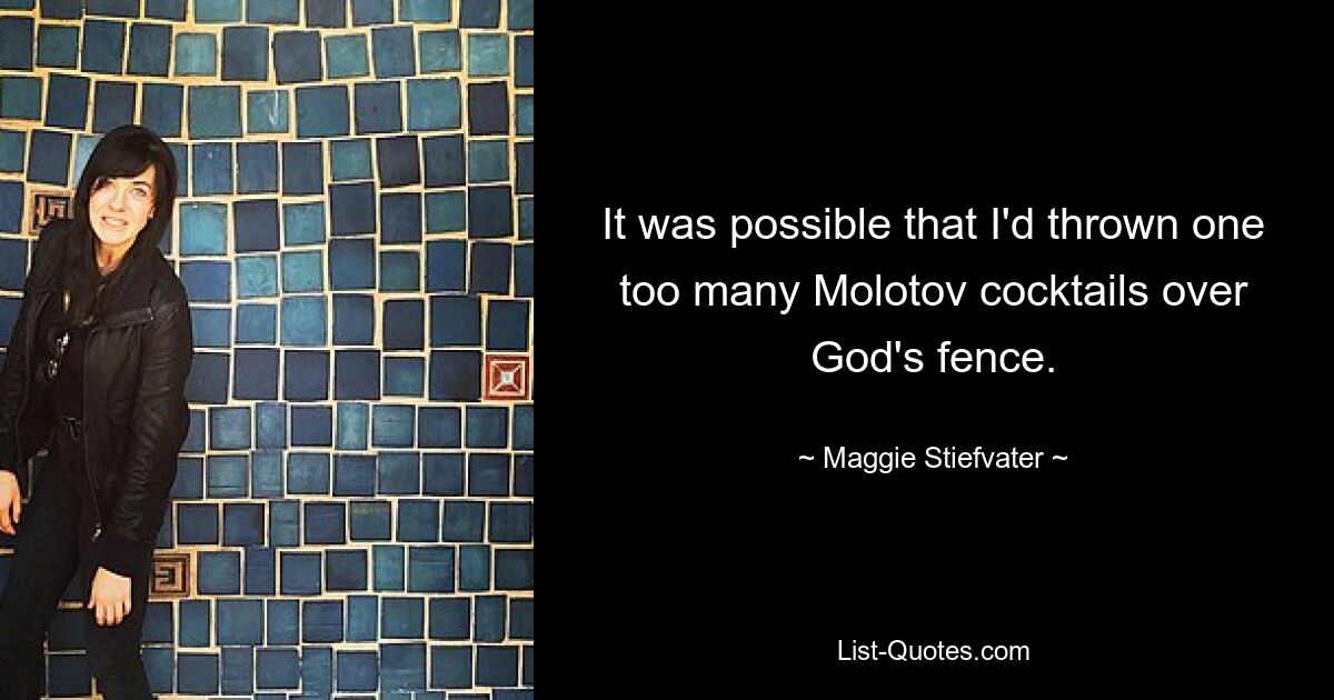 It was possible that I'd thrown one too many Molotov cocktails over God's fence. — © Maggie Stiefvater