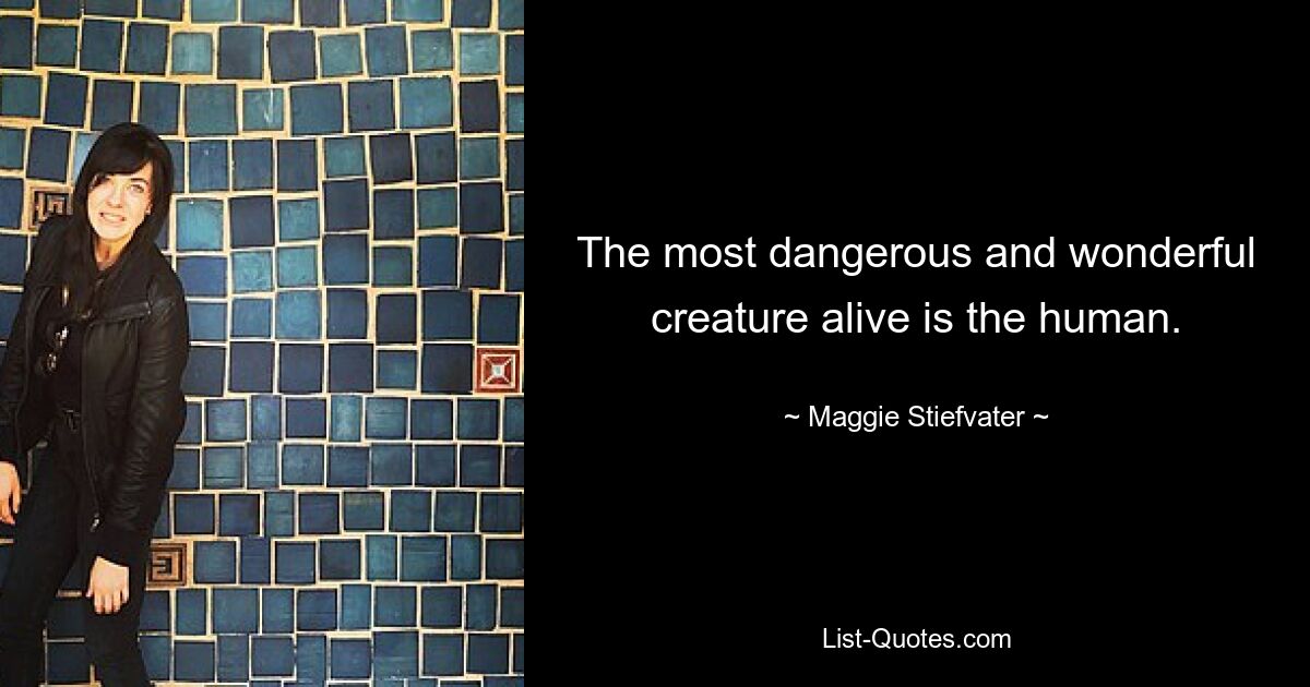 The most dangerous and wonderful creature alive is the human. — © Maggie Stiefvater