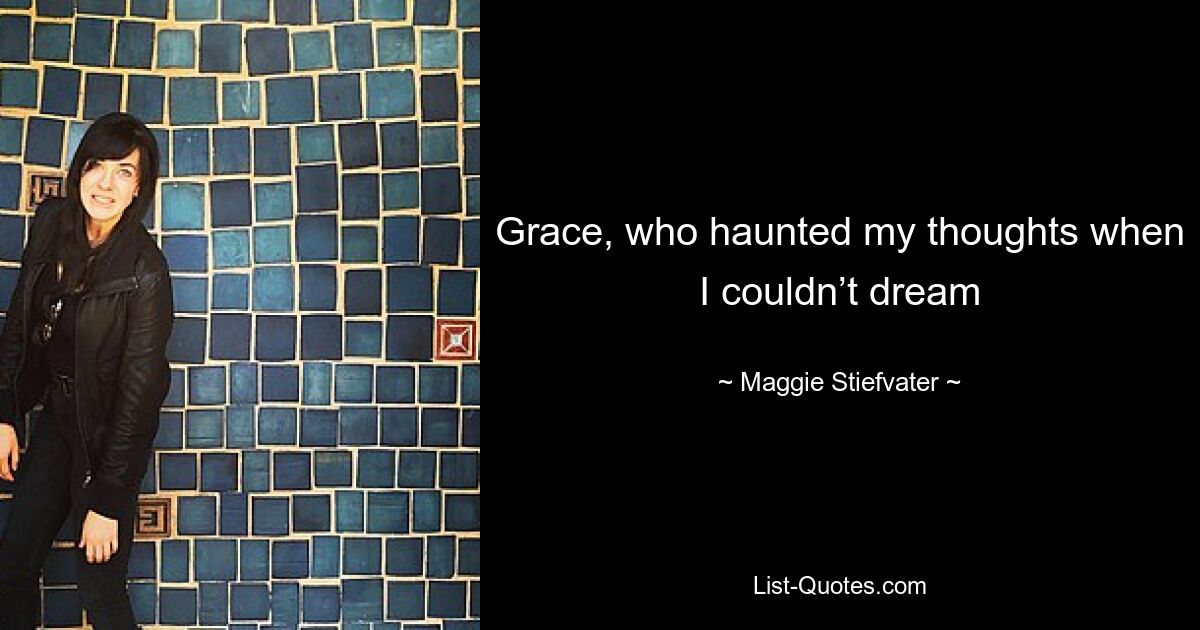 Grace, who haunted my thoughts when I couldn’t dream — © Maggie Stiefvater