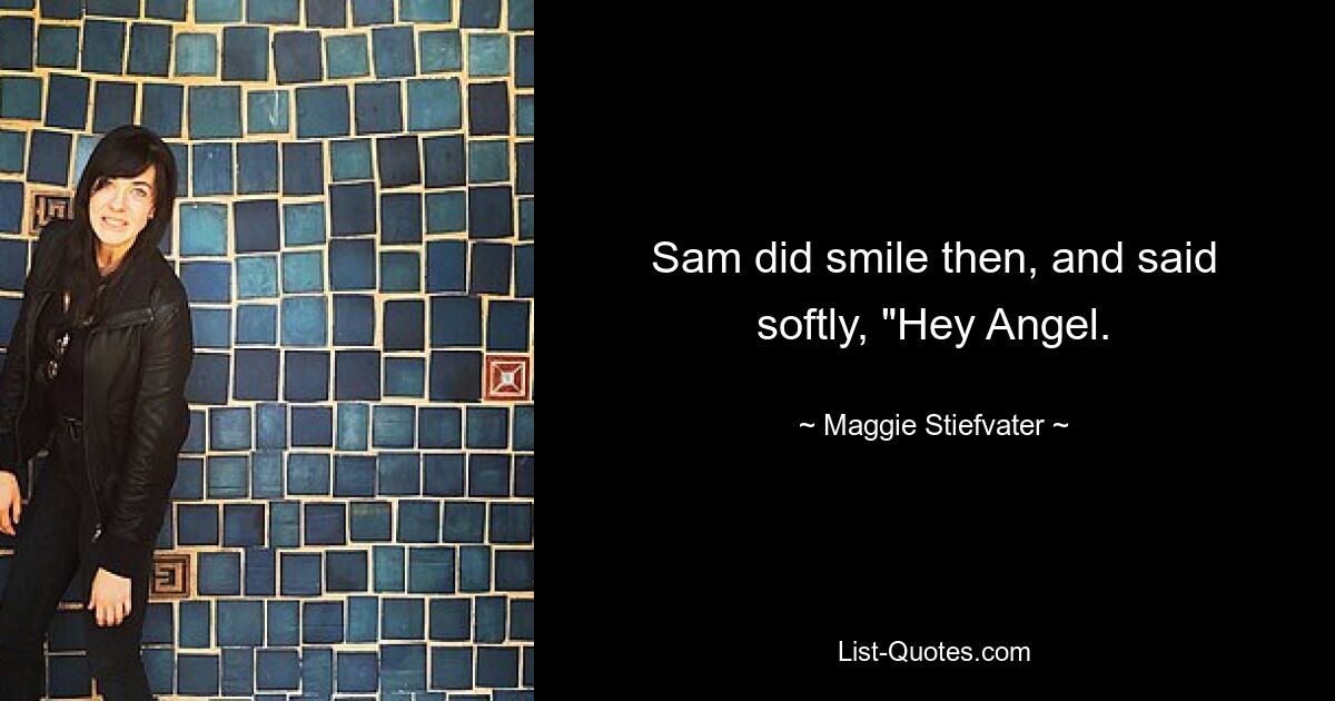 Sam did smile then, and said softly, "Hey Angel. — © Maggie Stiefvater