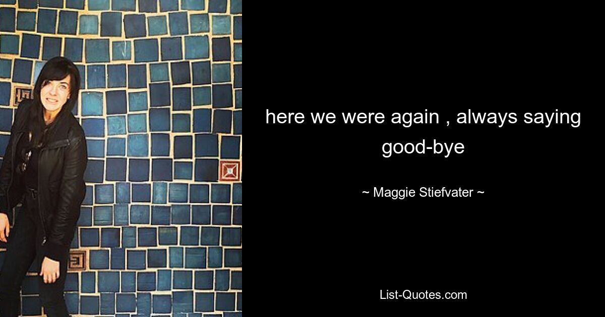 here we were again , always saying good-bye — © Maggie Stiefvater