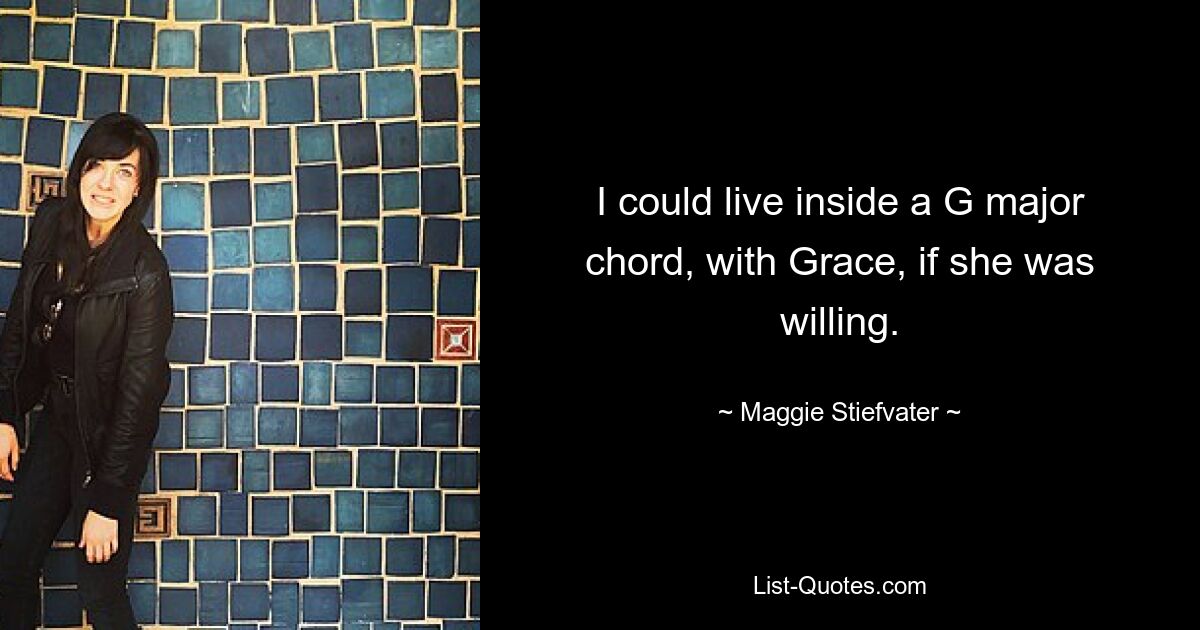 I could live inside a G major chord, with Grace, if she was willing. — © Maggie Stiefvater