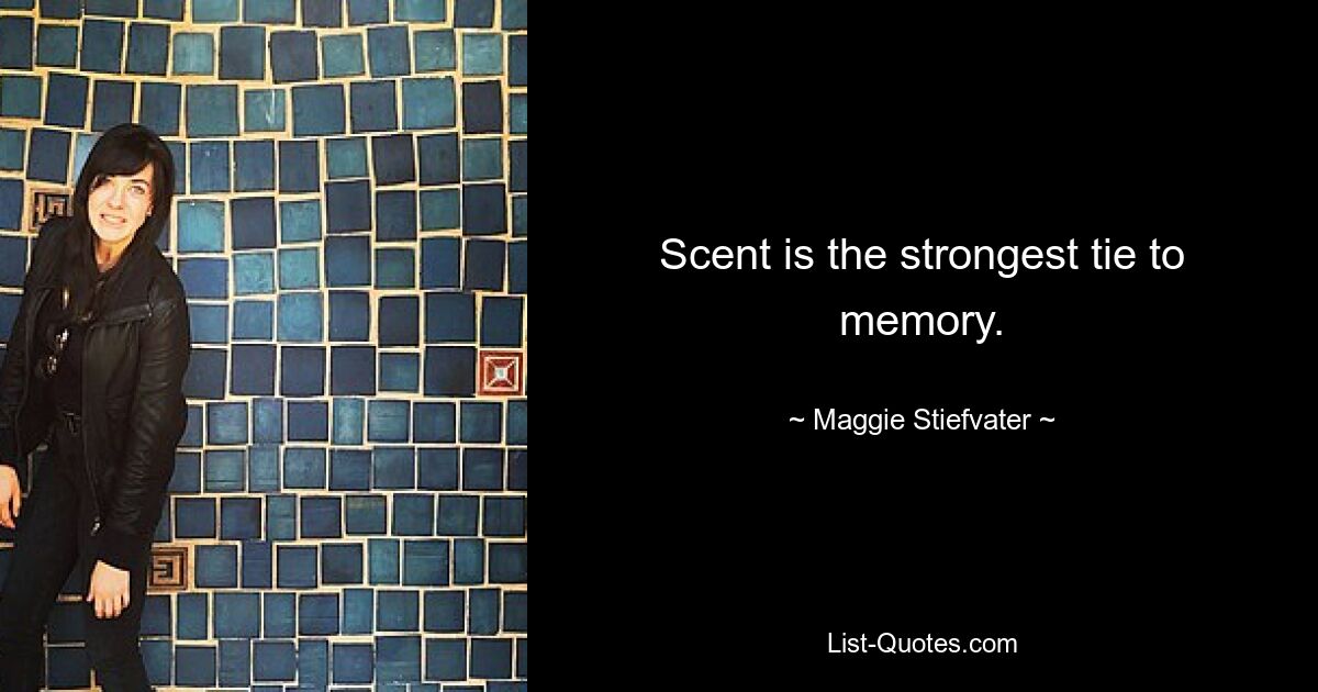 Scent is the strongest tie to memory. — © Maggie Stiefvater