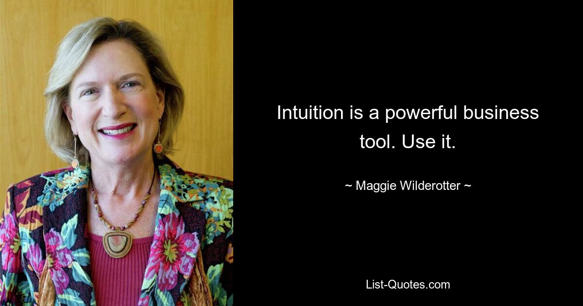 Intuition is a powerful business tool. Use it. — © Maggie Wilderotter