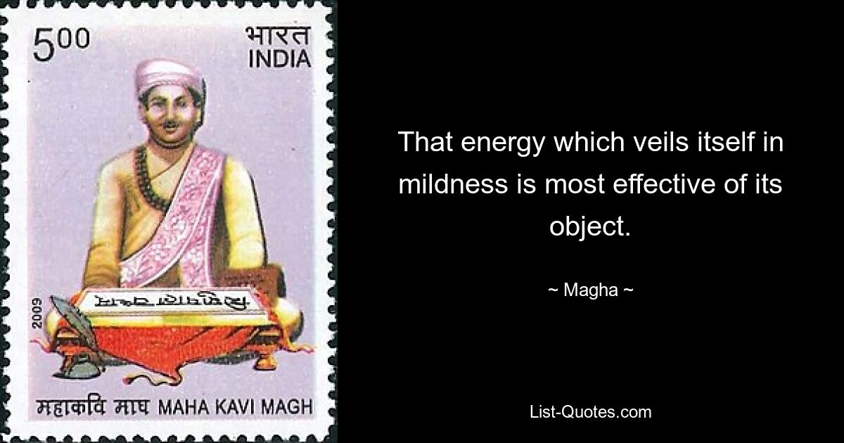 That energy which veils itself in mildness is most effective of its object. — © Magha