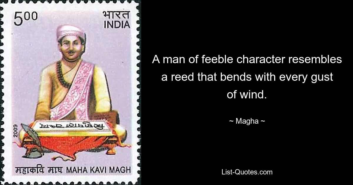 A man of feeble character resembles a reed that bends with every gust of wind. — © Magha