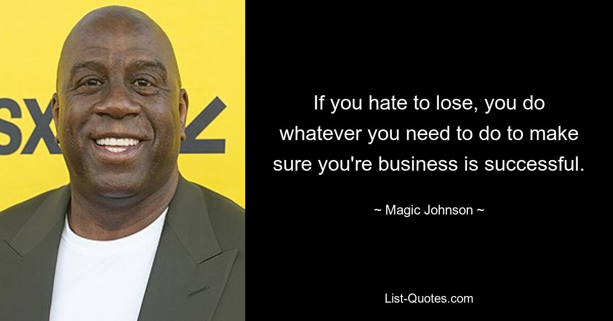 If you hate to lose, you do whatever you need to do to make sure you're business is successful. — © Magic Johnson