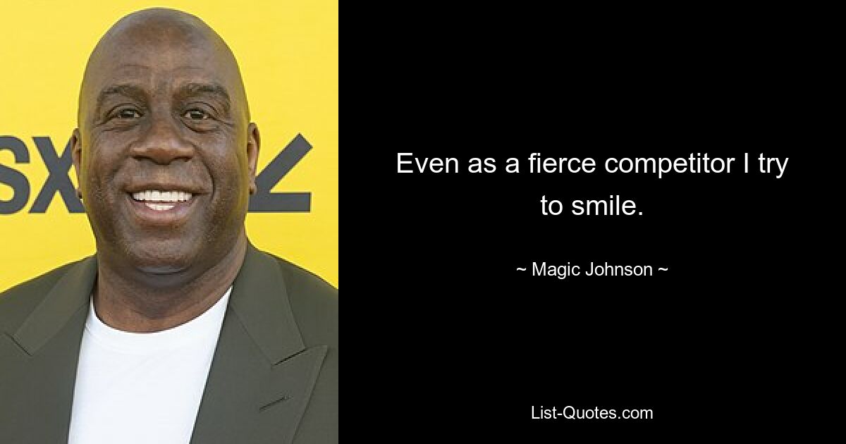 Even as a fierce competitor I try to smile. — © Magic Johnson