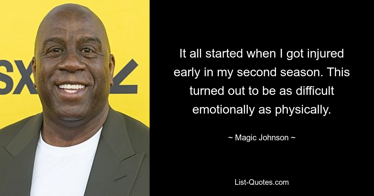 It all started when I got injured early in my second season. This turned out to be as difficult emotionally as physically. — © Magic Johnson