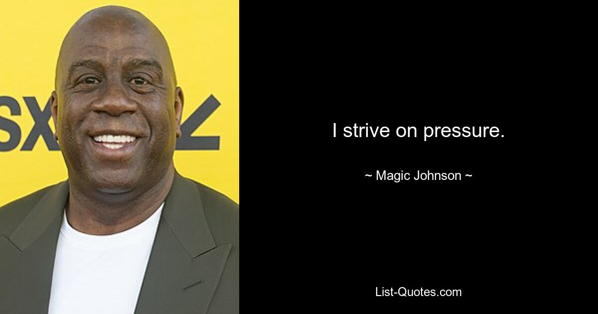 I strive on pressure. — © Magic Johnson