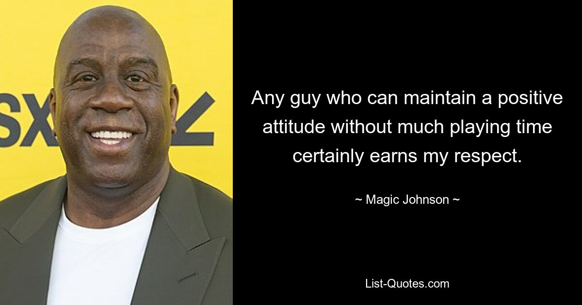 Any guy who can maintain a positive attitude without much playing time certainly earns my respect. — © Magic Johnson