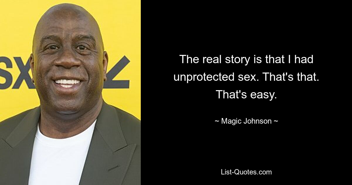 The real story is that I had unprotected sex. That's that. That's easy. — © Magic Johnson