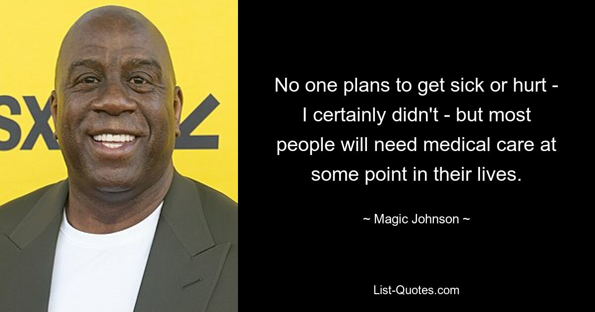 No one plans to get sick or hurt - I certainly didn't - but most people will need medical care at some point in their lives. — © Magic Johnson