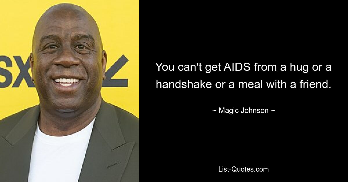 You can't get AIDS from a hug or a handshake or a meal with a friend. — © Magic Johnson