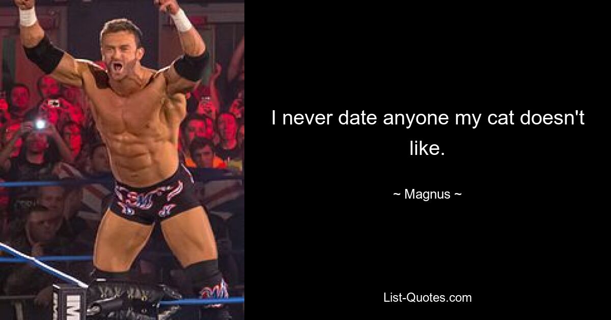 I never date anyone my cat doesn't like. — © Magnus