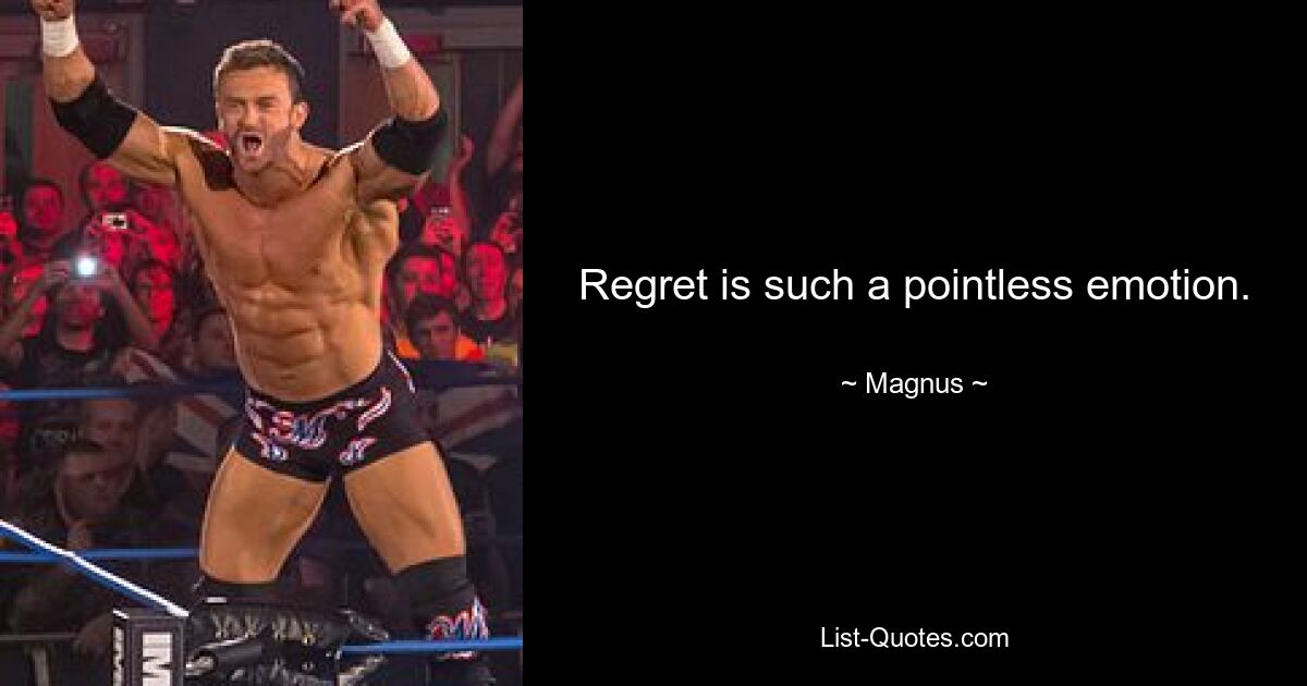 Regret is such a pointless emotion. — © Magnus