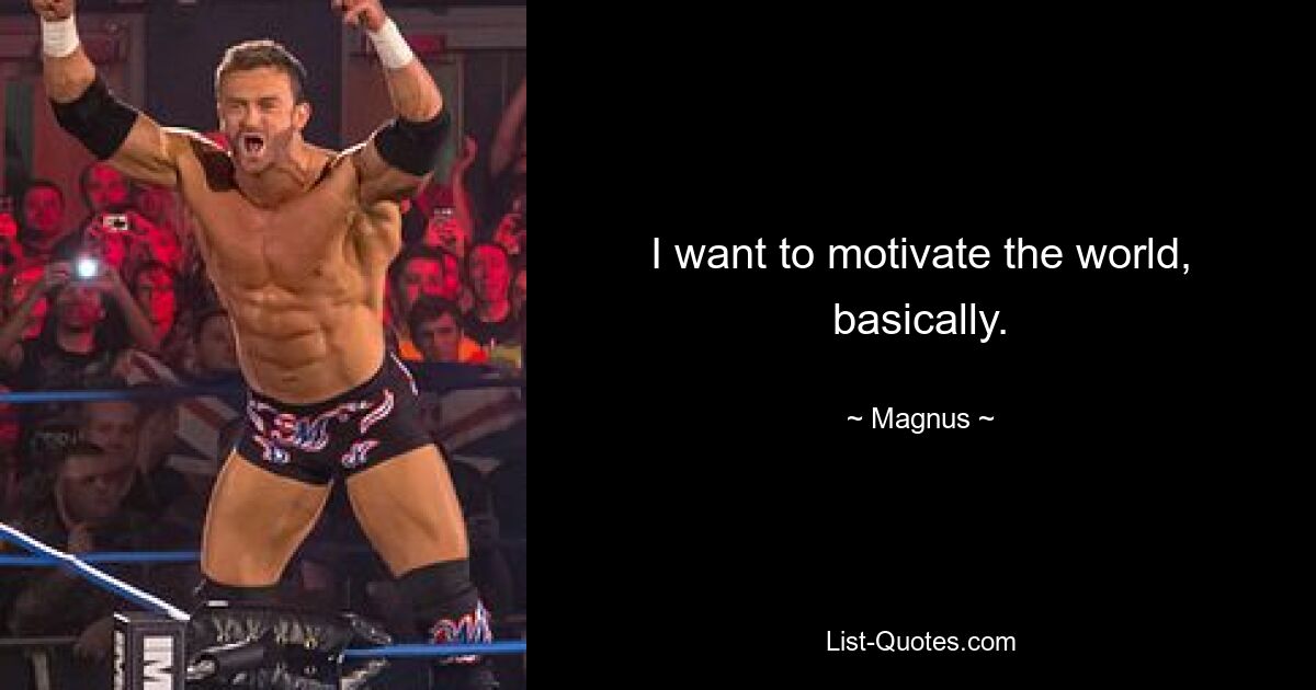 I want to motivate the world, basically. — © Magnus