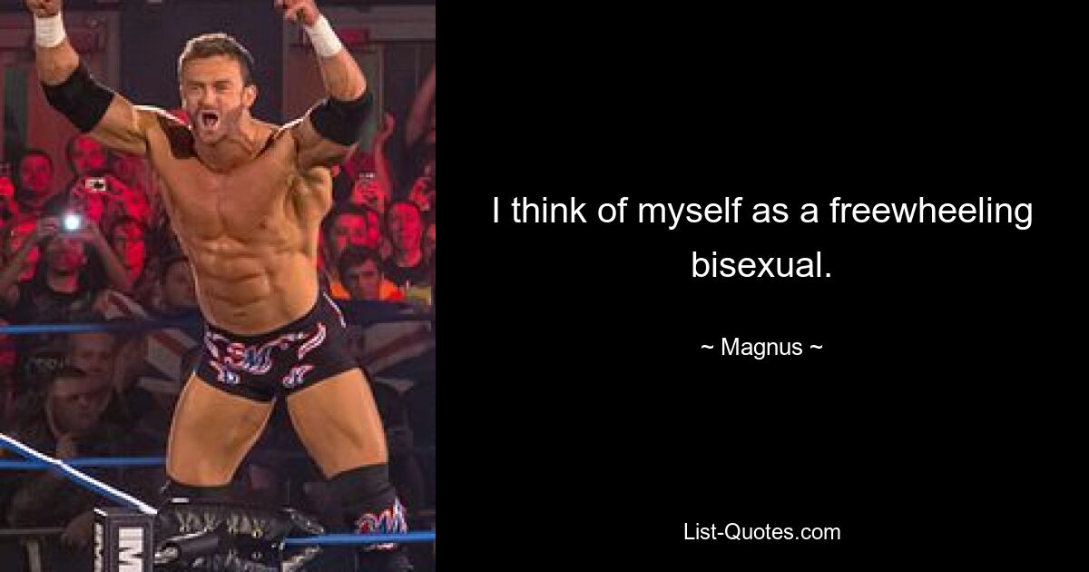 I think of myself as a freewheeling bisexual. — © Magnus