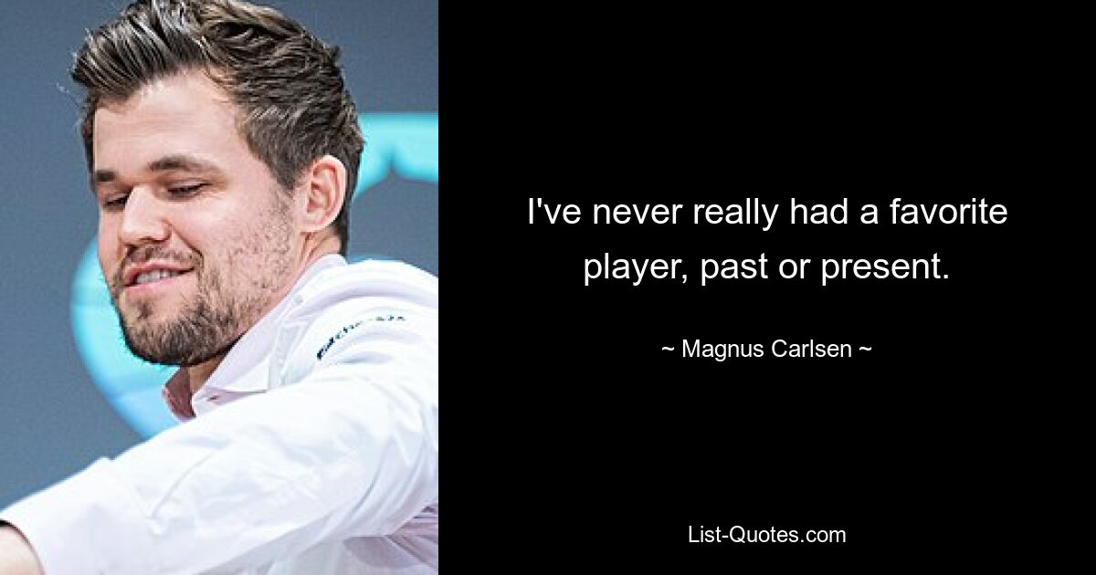 I've never really had a favorite player, past or present. — © Magnus Carlsen