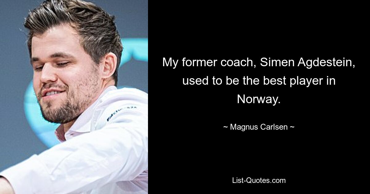 My former coach, Simen Agdestein, used to be the best player in Norway. — © Magnus Carlsen