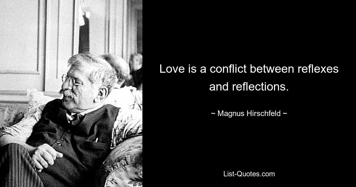 Love is a conflict between reflexes and reflections. — © Magnus Hirschfeld