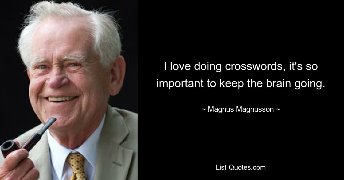Я люблю разгадывать кроссворды, это так важно, чтобы мозг работал. — © Магнус Магнуссон