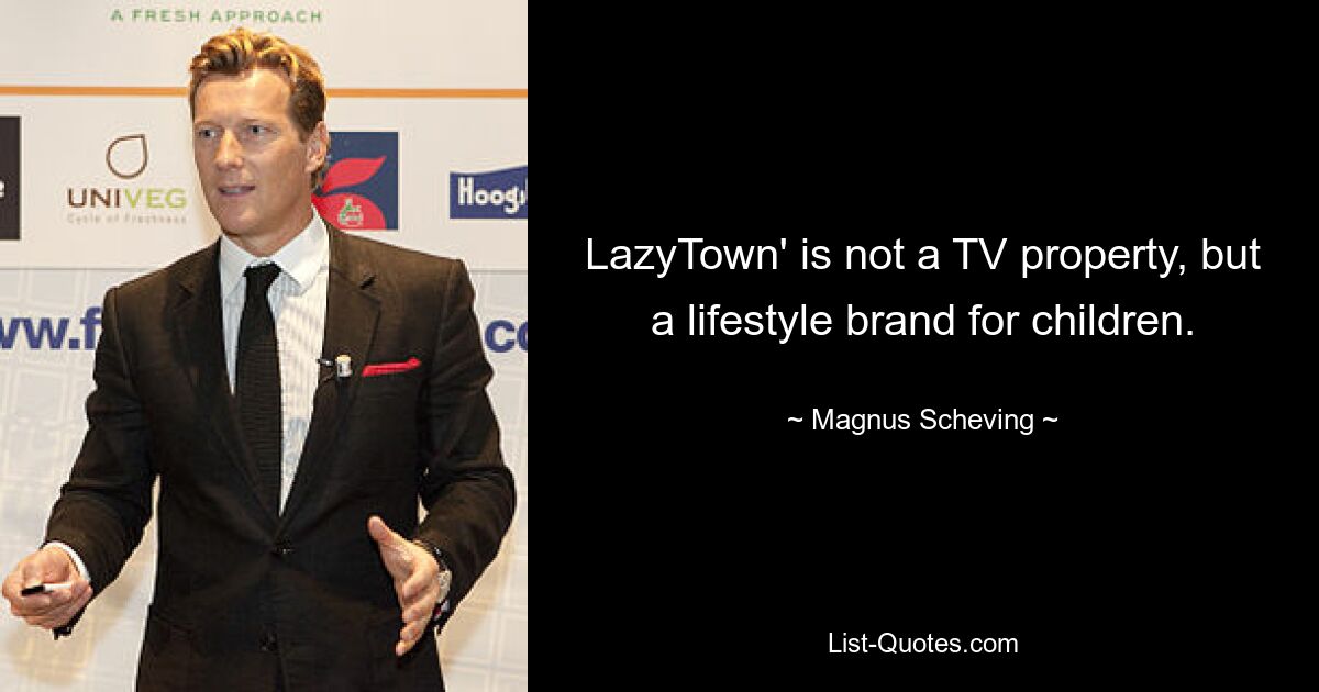 LazyTown' is not a TV property, but a lifestyle brand for children. — © Magnus Scheving