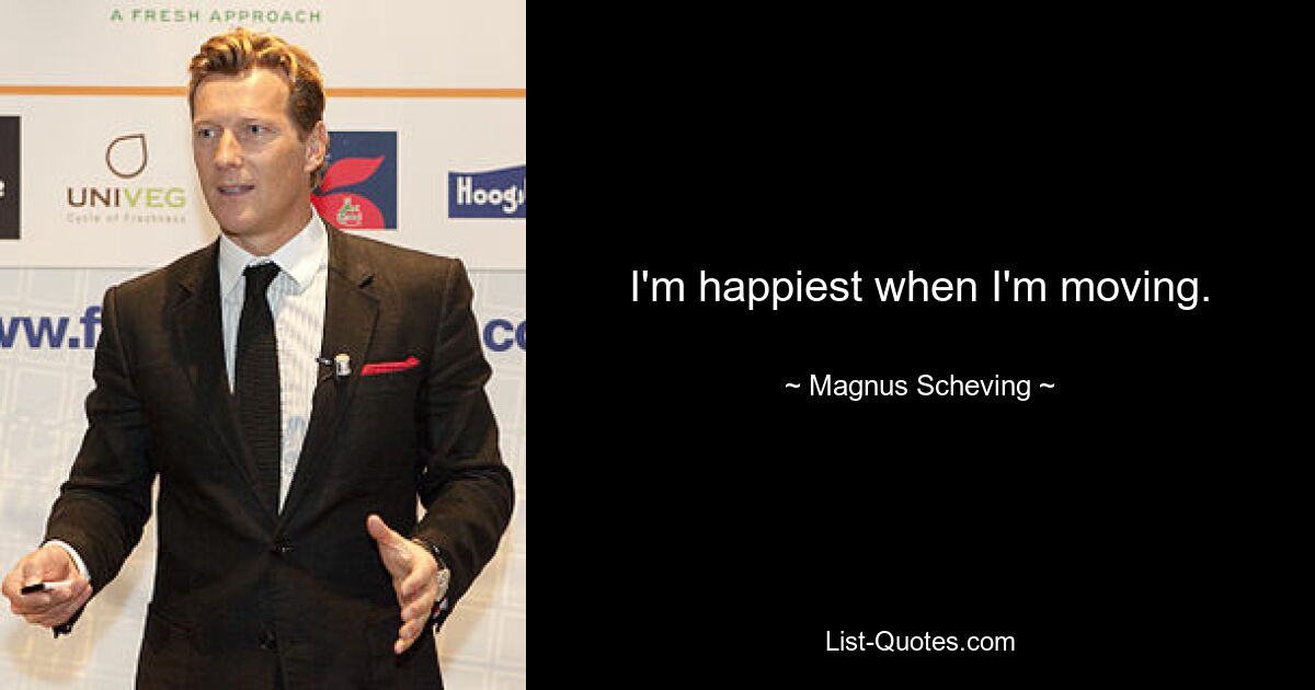 I'm happiest when I'm moving. — © Magnus Scheving