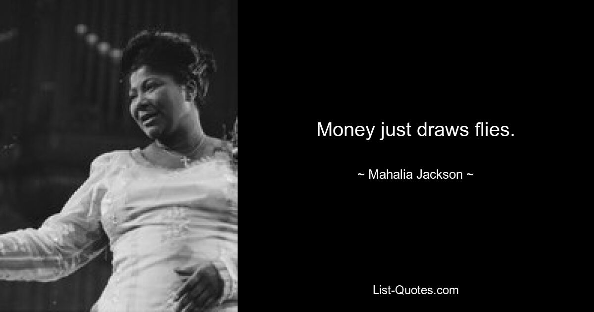 Money just draws flies. — © Mahalia Jackson